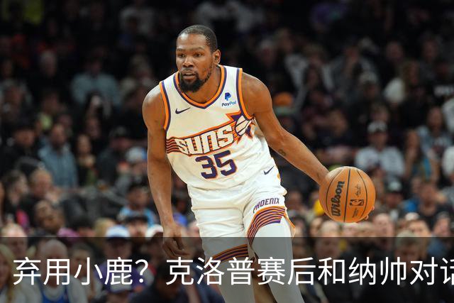 弃用小鹿？克洛普赛后和纳帅对话：我是傻瓜 无条件支持你的决定