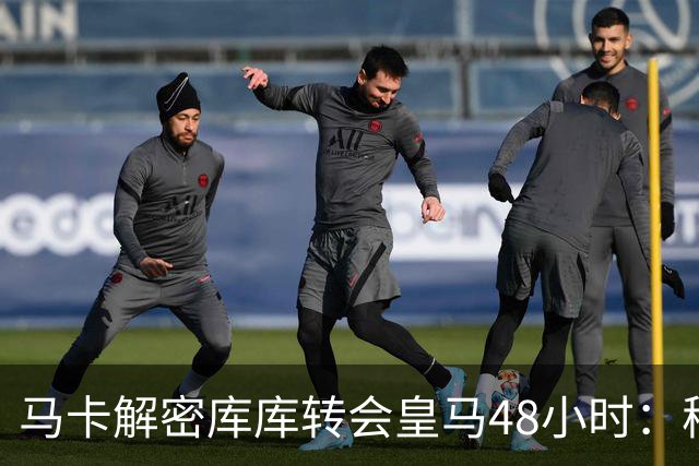 马卡解密库库转会皇马48小时：穆帅点名非他不买，亲自打电话说服